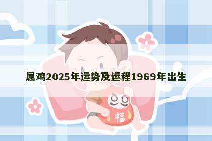 属鸡2025年运势及运程1969年出生