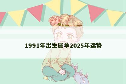 1991年出生属羊2025年运势