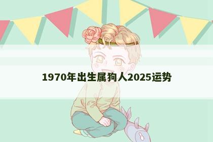 1970年出生属狗人2025运势