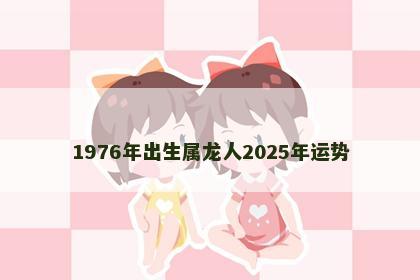 1976年出生属龙人2025年运势