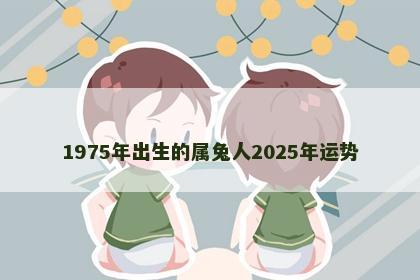 1975年出生的属兔人2025年运势