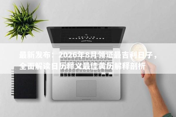 最新发布：2026年8月领证最吉利日子，全面解读日历释义最佳黄历解释剖析