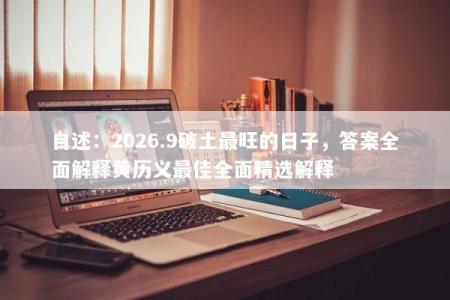 自述：2026.9破土最旺的日子，答案全面解释黄历义最佳全面精选解释