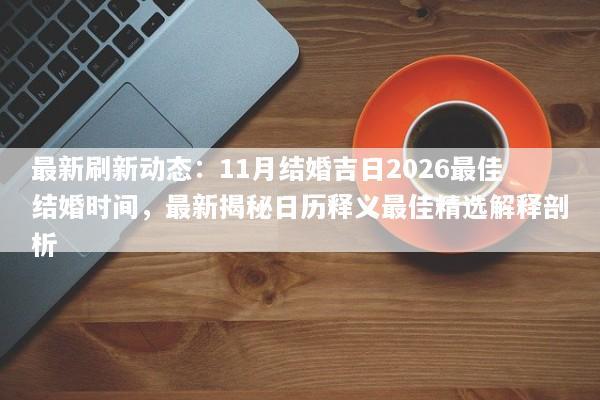 最新刷新动态：11月结婚吉日2026最佳结婚时间，最新揭秘日历释义最佳精选解释剖析