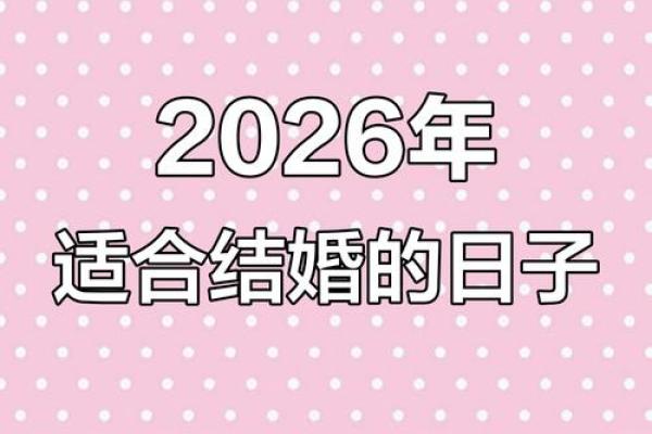 抢先版：2026年最适合结婚的黄道吉日有哪些？请推荐几个好日子，重点解答黄历释义最佳精选吉日剖析