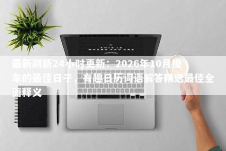 最新刷新24小时更新：2026年10月提车的最佳日子，有趣日历词语解答精选最佳全面释义