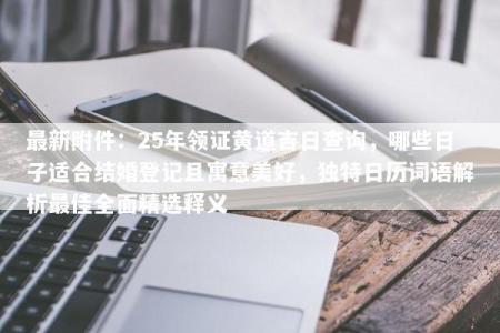 最新附件：25年领证黄道吉日查询，哪些日子适合结婚登记且寓意美好，独特日历词语解析最佳全面精选释义