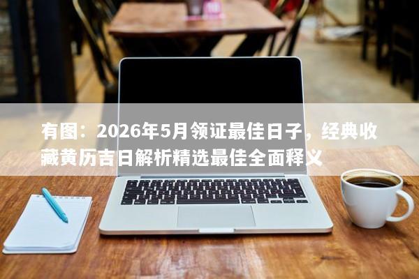 有图：2026年5月领证最佳日子，经典收藏黄历吉日解析精选最佳全面释义