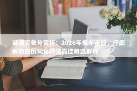 谜语完美分赏析：2026年提车吉日，仔细解读日历词语释义最佳精选解释