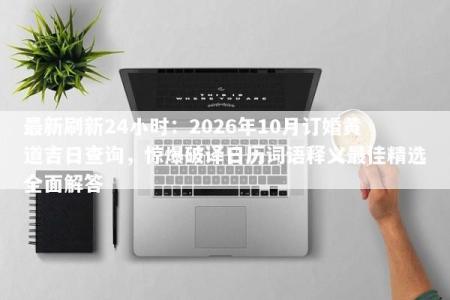 最新刷新24小时：2026年10月订婚黄道吉日查询，惊爆破译日历词语释义最佳精选全面解答
