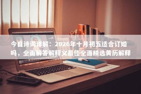 今日诗词详解：2026年十月初五适合订婚吗，全面解答解释义最佳全面精选黄历解释