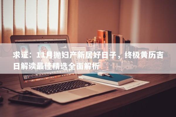 求证：11月抛妇产新居好日子，终极黄历吉日解读最佳精选全面解析