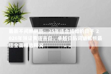 最新不间断刷新：25年适合结婚的日子 2026年领证黄道吉日，卓越日历词语解析最佳全面精选释义