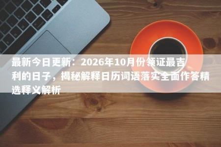 最新今日更新：2026年10月份领证最吉利的日子，揭秘解释日历词语落实全面作答精选释义解析
