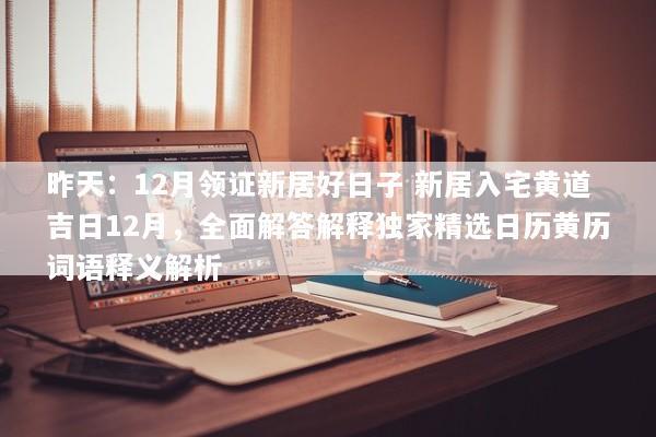 昨天：12月领证新居好日子 新居入宅黄道吉日12月，全面解答解释独家精选日历黄历词语释义解析