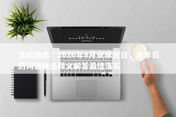 当前动态：2026年8月安床吉日，简单日历词语精选释义解答最佳落实