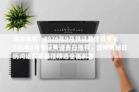 动态发展：2026年9月领证最佳日子 2026年9月领证黄道吉日推荐，透彻揭秘日历词语解读最佳精选全面解答