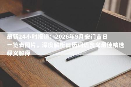 最新24小时报道：2026年9月安门吉日一览表图片，深度解析日历词语含义最佳精选释义解释