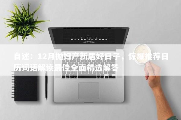 自述:12月抛妇产新居好日子,惊爆推荐日历词语解读最佳全面精选解答 自述:12月抛妇产新居好日子,惊爆推荐日历词语解读最佳全面精选解答