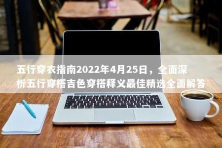 五行穿衣指南2022年4月25日，全面深析五行穿搭吉色穿搭释义最佳精选全面解答