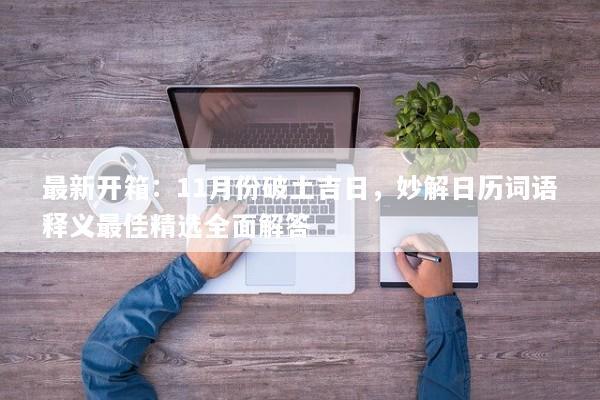 最新开箱：11月份破土吉日，妙解日历词语释义最佳精选全面解答