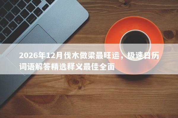 2026年12月伐木做梁最旺运，极速日历词语解答精选释义最佳全面